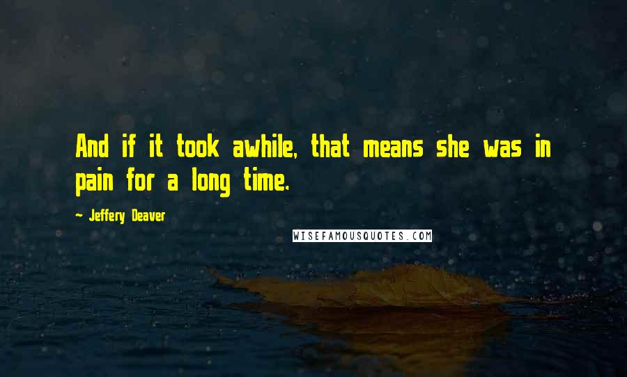 Jeffery Deaver Quotes: And if it took awhile, that means she was in pain for a long time.