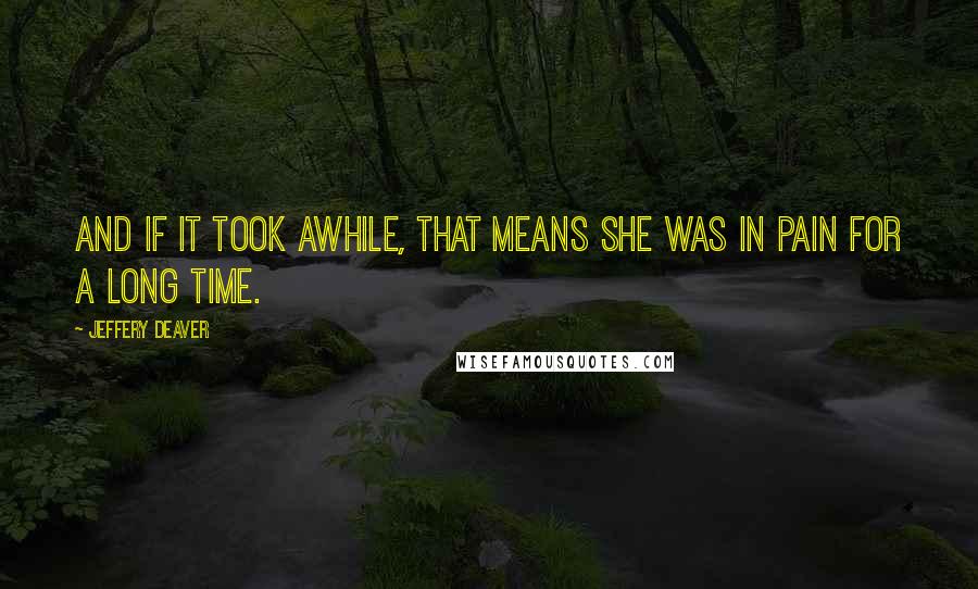 Jeffery Deaver Quotes: And if it took awhile, that means she was in pain for a long time.