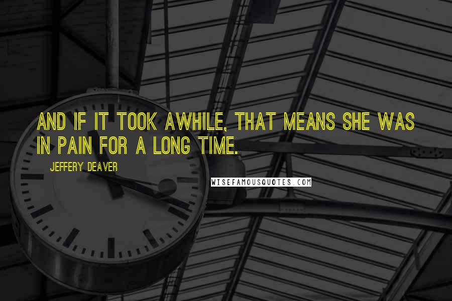 Jeffery Deaver Quotes: And if it took awhile, that means she was in pain for a long time.