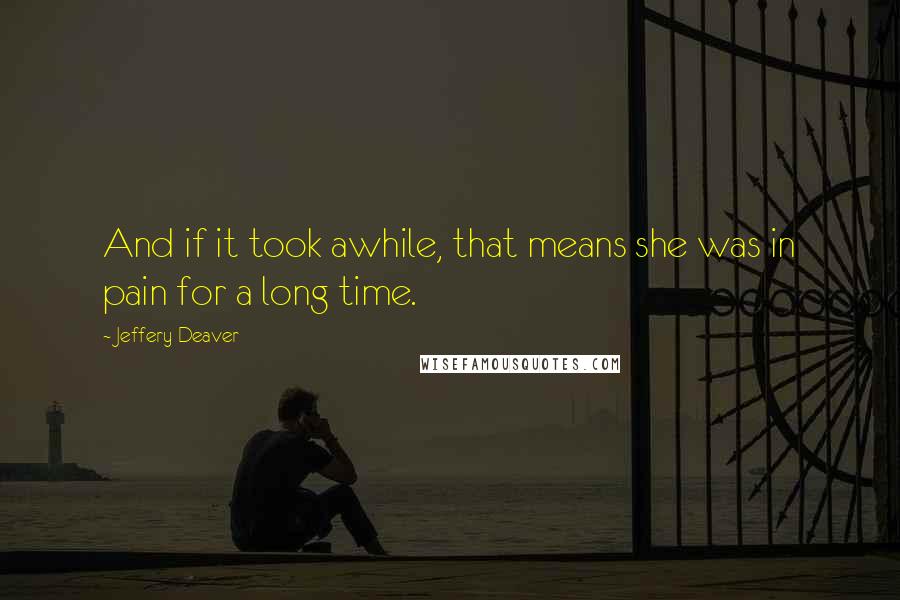 Jeffery Deaver Quotes: And if it took awhile, that means she was in pain for a long time.