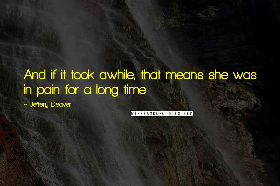 Jeffery Deaver Quotes: And if it took awhile, that means she was in pain for a long time.