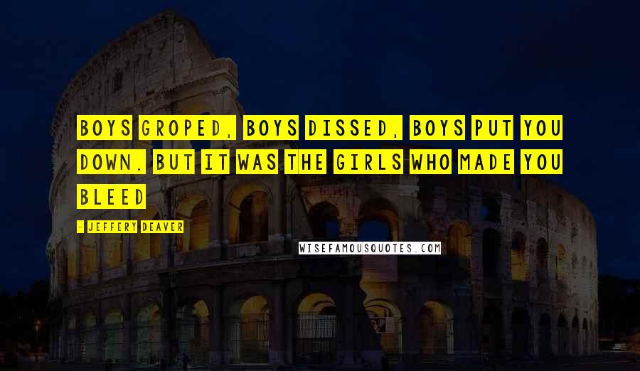 Jeffery Deaver Quotes: Boys groped, boys dissed, boys put you down. But it was the girls who made you bleed