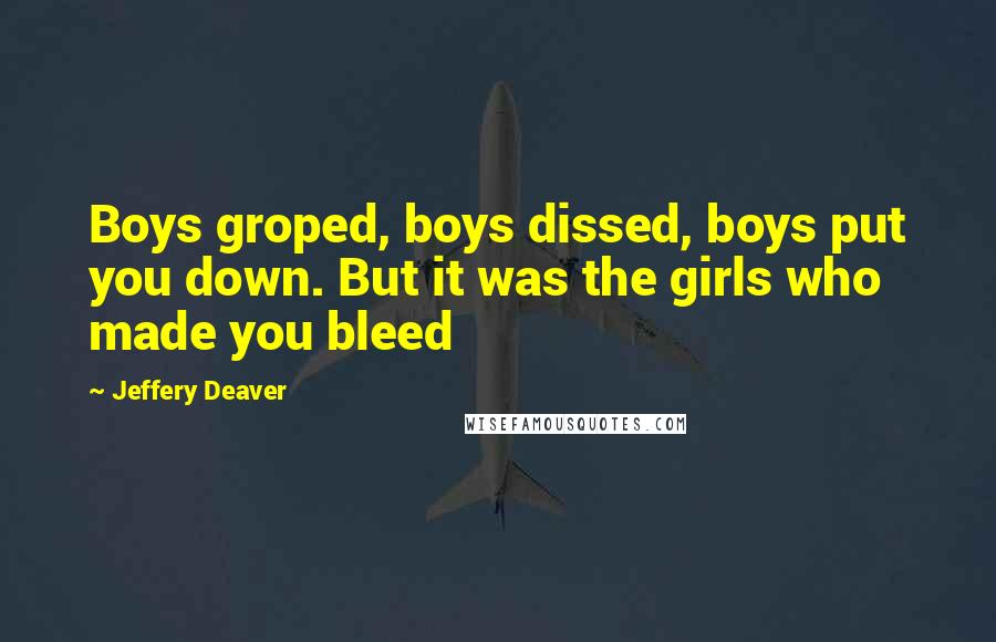 Jeffery Deaver Quotes: Boys groped, boys dissed, boys put you down. But it was the girls who made you bleed