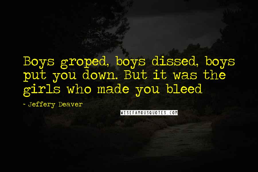 Jeffery Deaver Quotes: Boys groped, boys dissed, boys put you down. But it was the girls who made you bleed