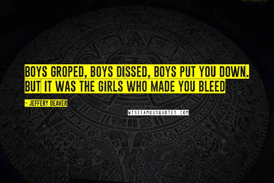 Jeffery Deaver Quotes: Boys groped, boys dissed, boys put you down. But it was the girls who made you bleed