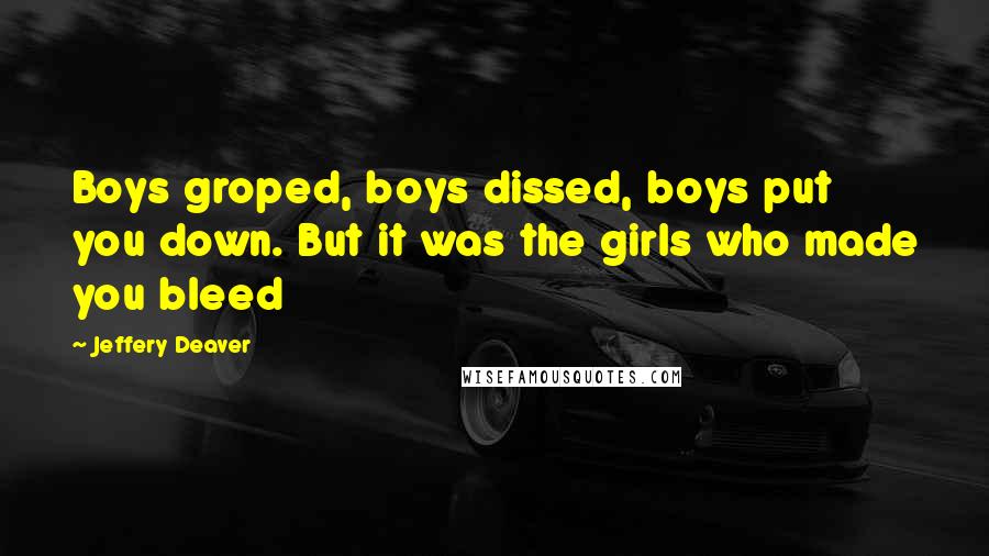 Jeffery Deaver Quotes: Boys groped, boys dissed, boys put you down. But it was the girls who made you bleed