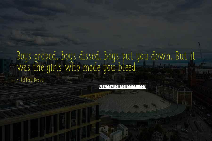 Jeffery Deaver Quotes: Boys groped, boys dissed, boys put you down. But it was the girls who made you bleed