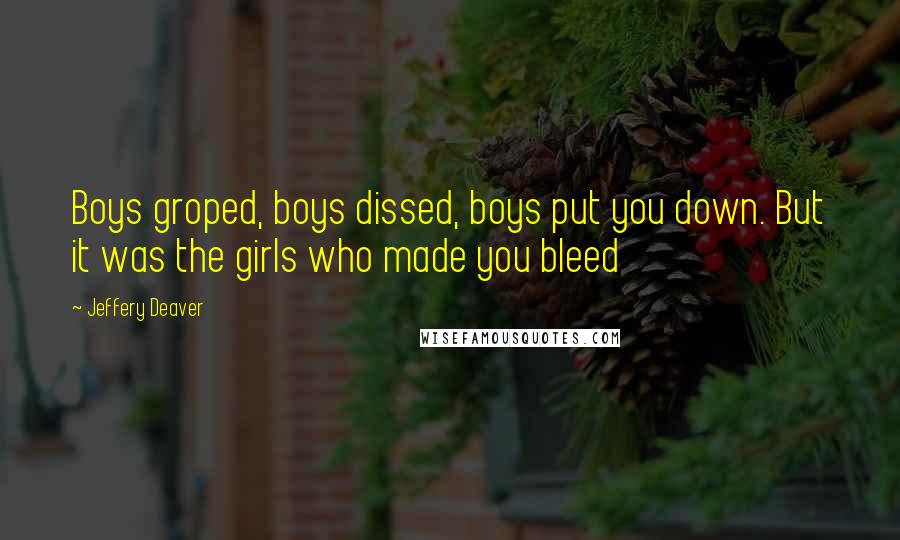 Jeffery Deaver Quotes: Boys groped, boys dissed, boys put you down. But it was the girls who made you bleed