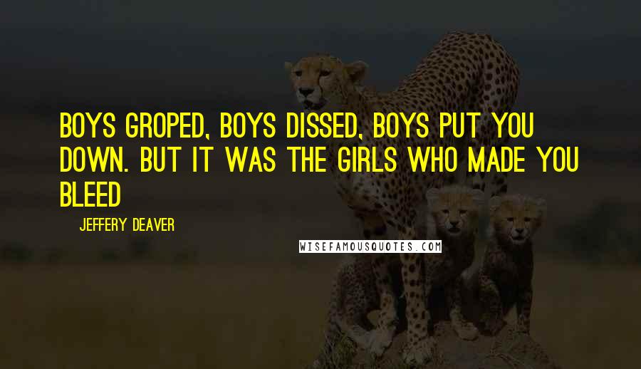 Jeffery Deaver Quotes: Boys groped, boys dissed, boys put you down. But it was the girls who made you bleed