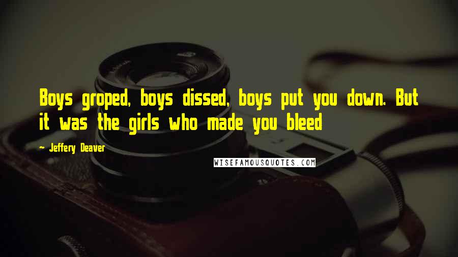 Jeffery Deaver Quotes: Boys groped, boys dissed, boys put you down. But it was the girls who made you bleed