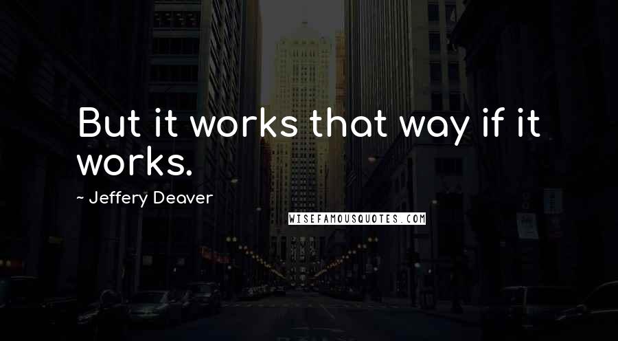 Jeffery Deaver Quotes: But it works that way if it works.
