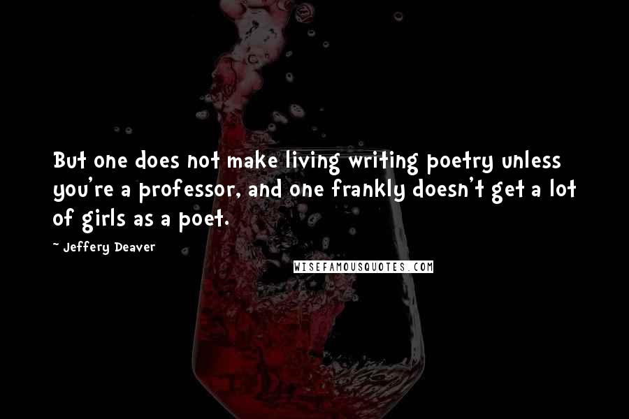 Jeffery Deaver Quotes: But one does not make living writing poetry unless you're a professor, and one frankly doesn't get a lot of girls as a poet.