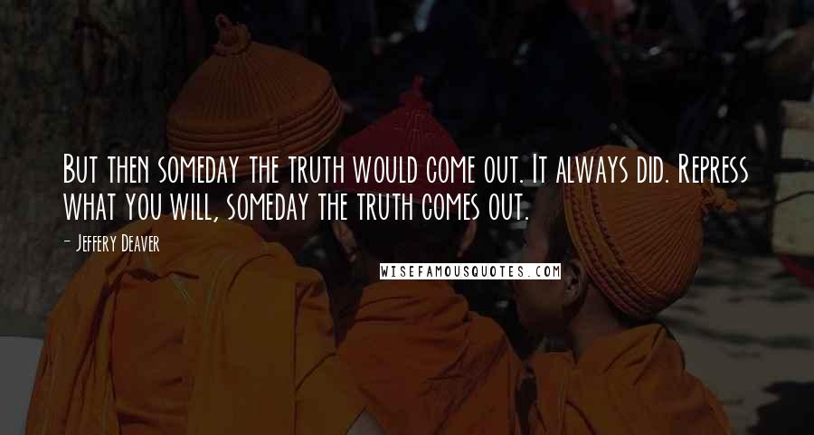 Jeffery Deaver Quotes: But then someday the truth would come out. It always did. Repress what you will, someday the truth comes out.
