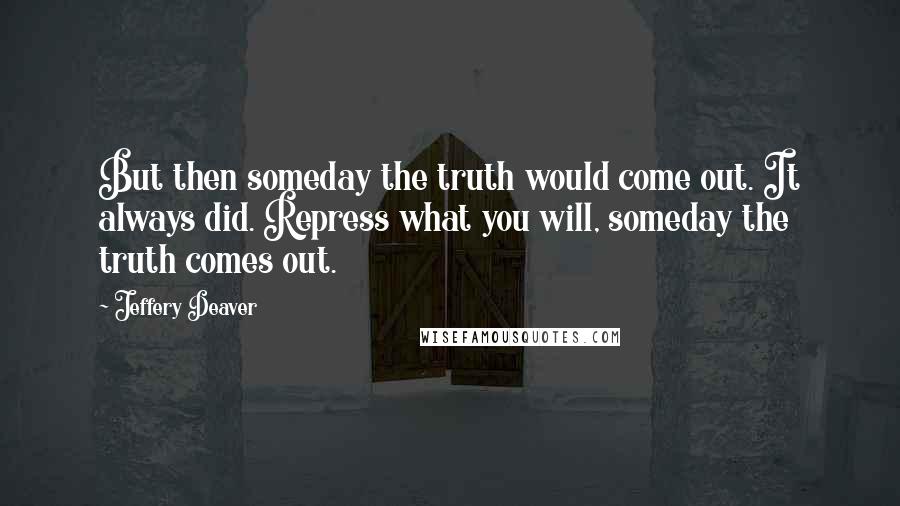 Jeffery Deaver Quotes: But then someday the truth would come out. It always did. Repress what you will, someday the truth comes out.