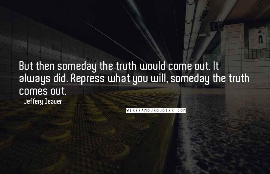 Jeffery Deaver Quotes: But then someday the truth would come out. It always did. Repress what you will, someday the truth comes out.
