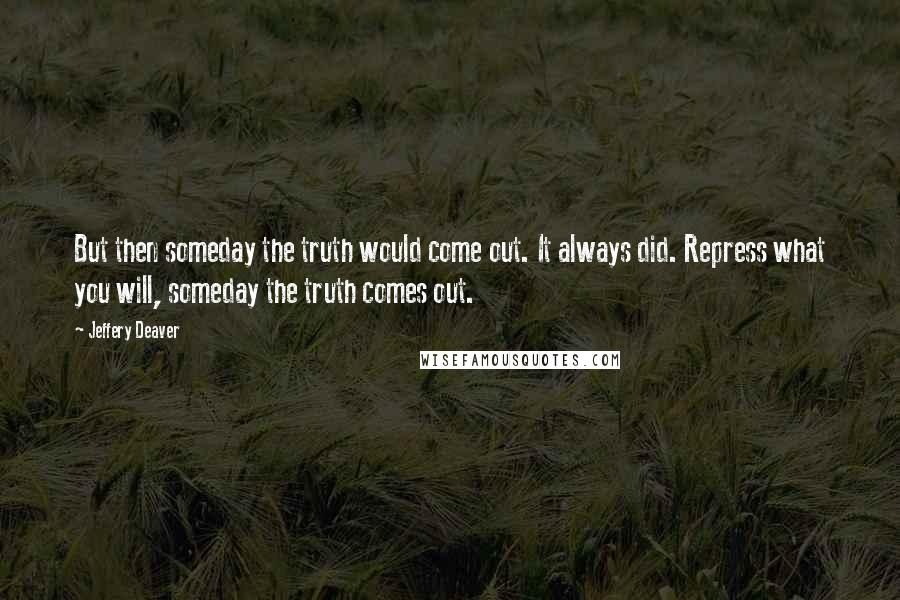 Jeffery Deaver Quotes: But then someday the truth would come out. It always did. Repress what you will, someday the truth comes out.