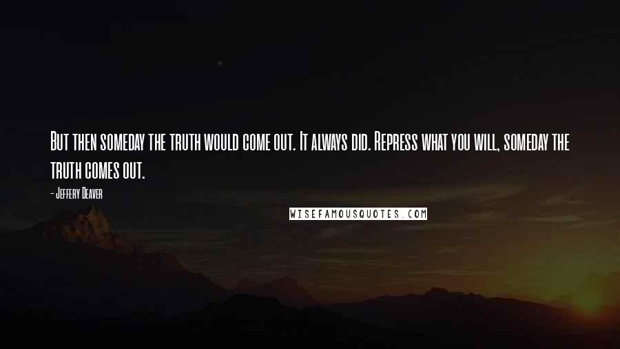 Jeffery Deaver Quotes: But then someday the truth would come out. It always did. Repress what you will, someday the truth comes out.
