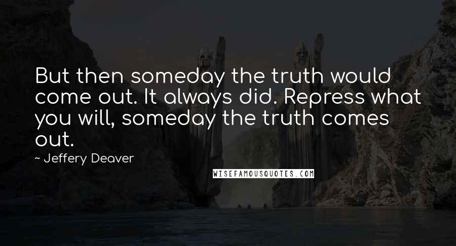 Jeffery Deaver Quotes: But then someday the truth would come out. It always did. Repress what you will, someday the truth comes out.