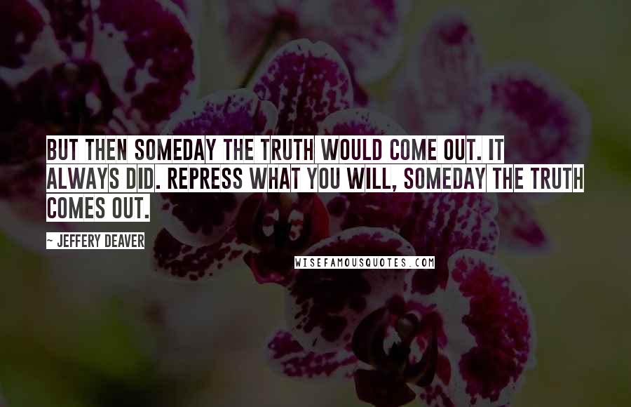 Jeffery Deaver Quotes: But then someday the truth would come out. It always did. Repress what you will, someday the truth comes out.