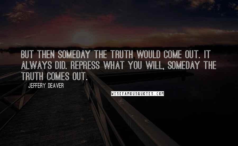 Jeffery Deaver Quotes: But then someday the truth would come out. It always did. Repress what you will, someday the truth comes out.