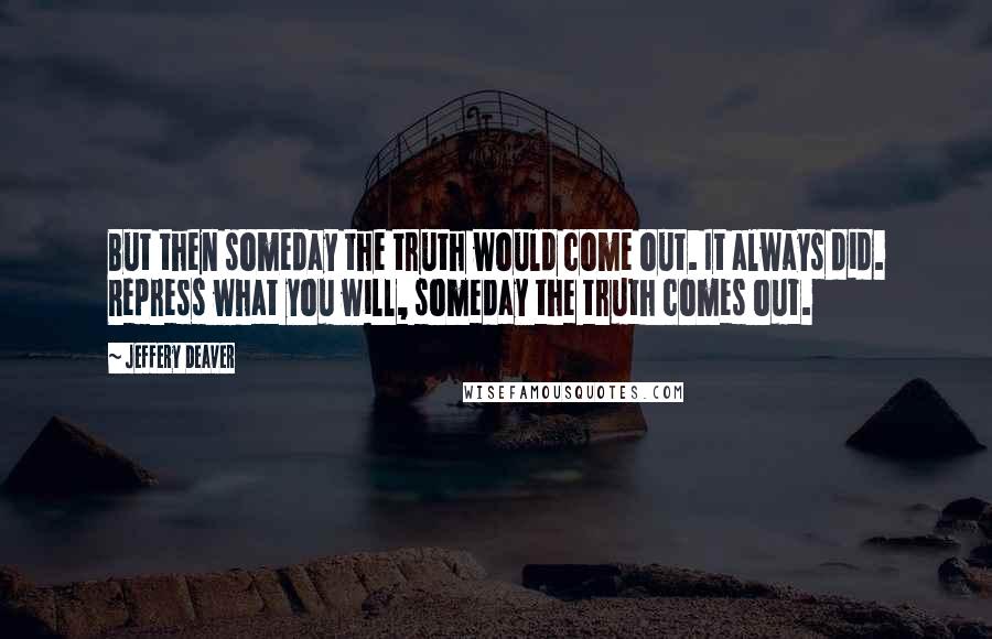 Jeffery Deaver Quotes: But then someday the truth would come out. It always did. Repress what you will, someday the truth comes out.