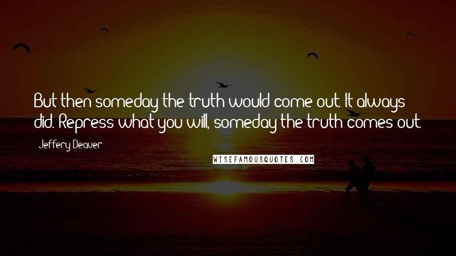 Jeffery Deaver Quotes: But then someday the truth would come out. It always did. Repress what you will, someday the truth comes out.