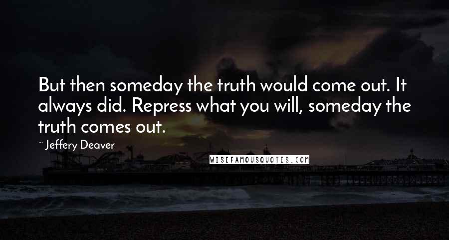 Jeffery Deaver Quotes: But then someday the truth would come out. It always did. Repress what you will, someday the truth comes out.