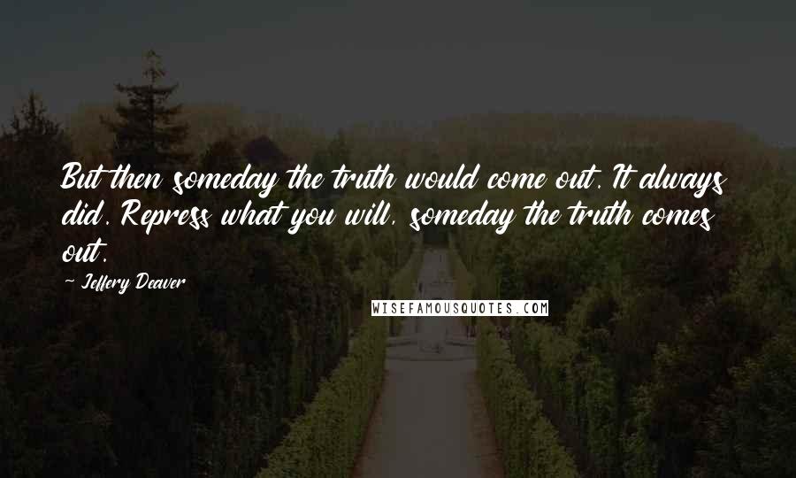 Jeffery Deaver Quotes: But then someday the truth would come out. It always did. Repress what you will, someday the truth comes out.