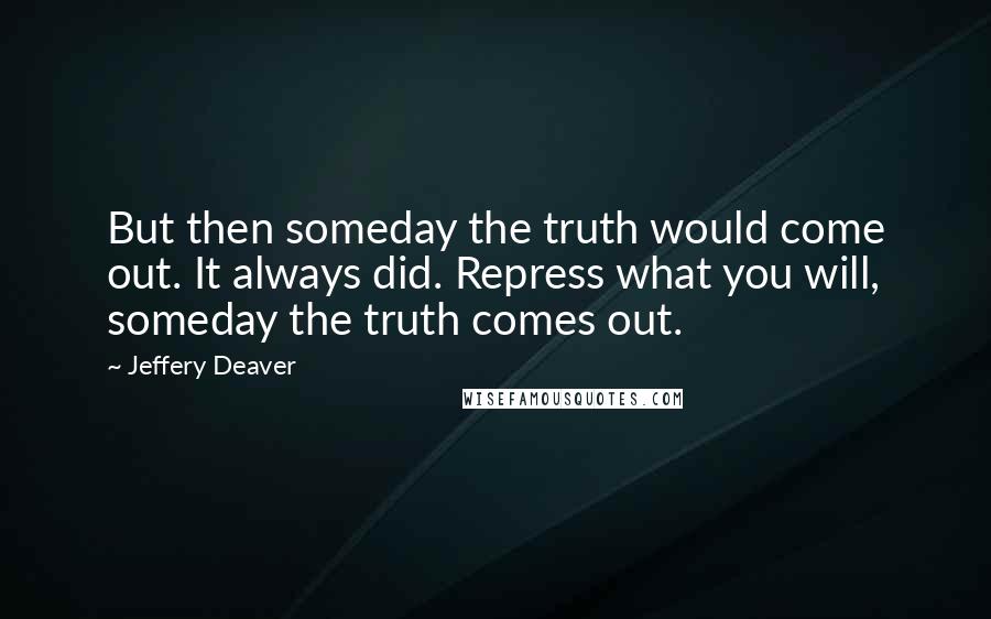 Jeffery Deaver Quotes: But then someday the truth would come out. It always did. Repress what you will, someday the truth comes out.