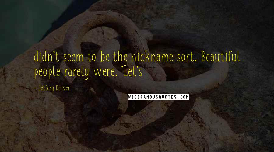 Jeffery Deaver Quotes: didn't seem to be the nickname sort. Beautiful people rarely were. 'Let's
