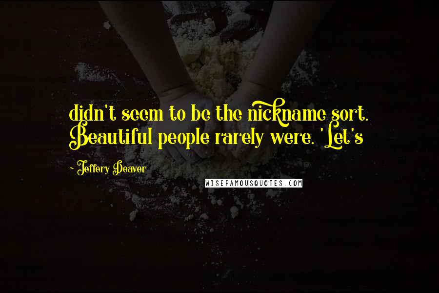 Jeffery Deaver Quotes: didn't seem to be the nickname sort. Beautiful people rarely were. 'Let's