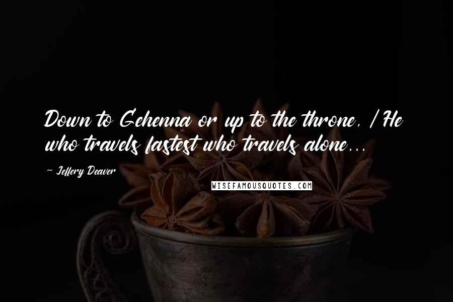 Jeffery Deaver Quotes: Down to Gehenna or up to the throne, / He who travels fastest who travels alone...