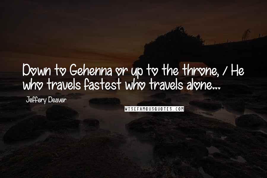 Jeffery Deaver Quotes: Down to Gehenna or up to the throne, / He who travels fastest who travels alone...