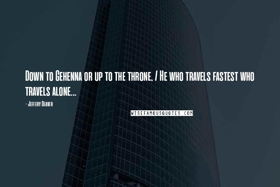 Jeffery Deaver Quotes: Down to Gehenna or up to the throne, / He who travels fastest who travels alone...
