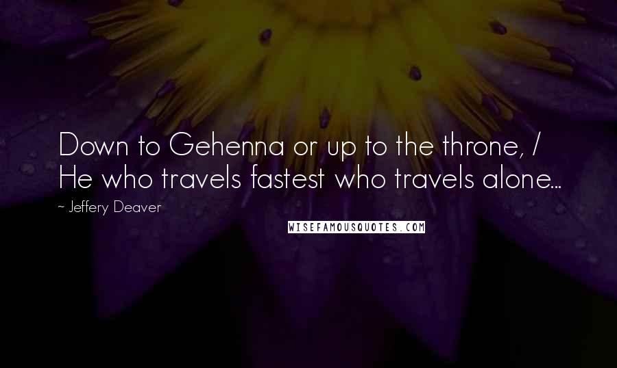 Jeffery Deaver Quotes: Down to Gehenna or up to the throne, / He who travels fastest who travels alone...