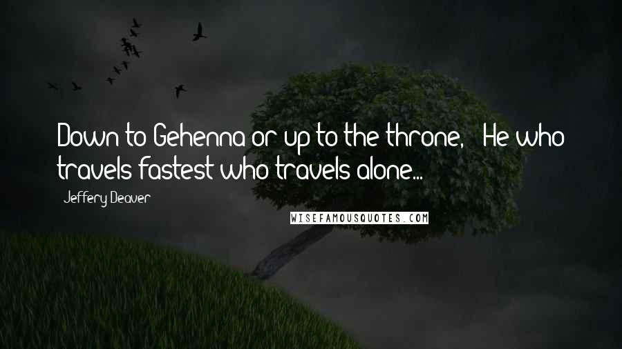 Jeffery Deaver Quotes: Down to Gehenna or up to the throne, / He who travels fastest who travels alone...
