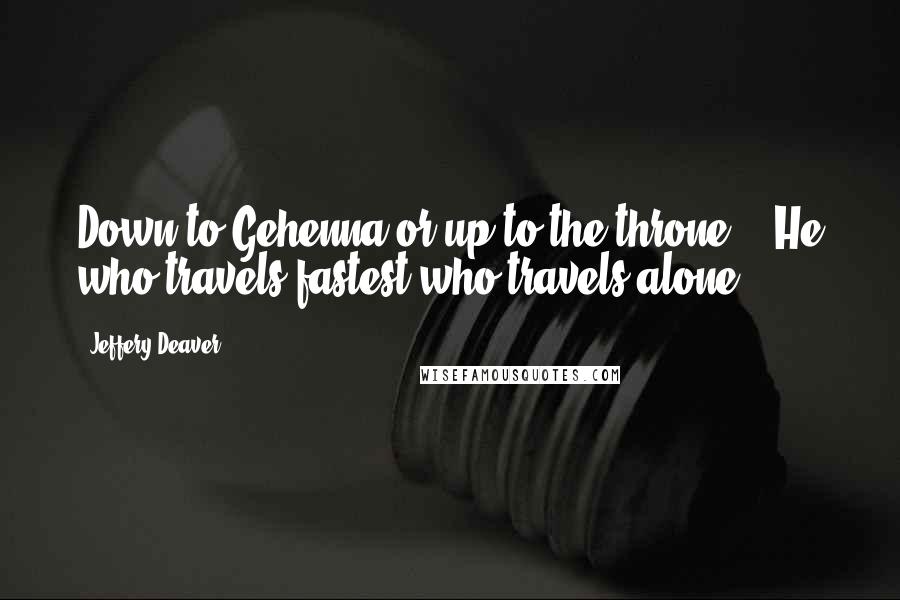 Jeffery Deaver Quotes: Down to Gehenna or up to the throne, / He who travels fastest who travels alone...