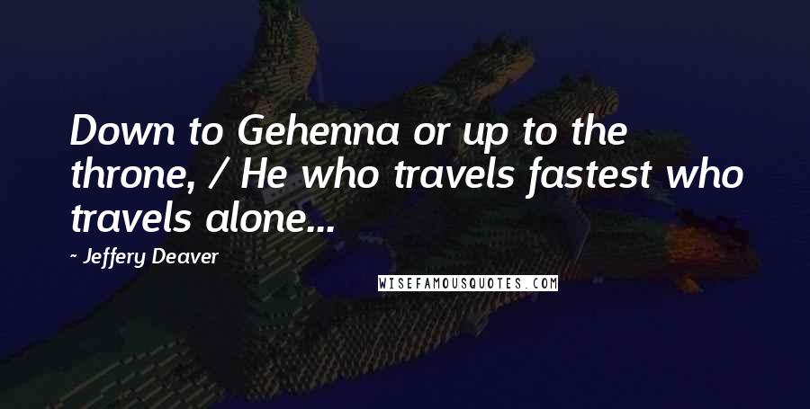 Jeffery Deaver Quotes: Down to Gehenna or up to the throne, / He who travels fastest who travels alone...