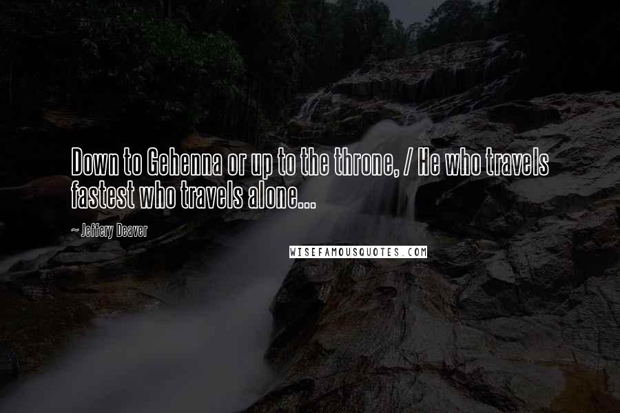 Jeffery Deaver Quotes: Down to Gehenna or up to the throne, / He who travels fastest who travels alone...