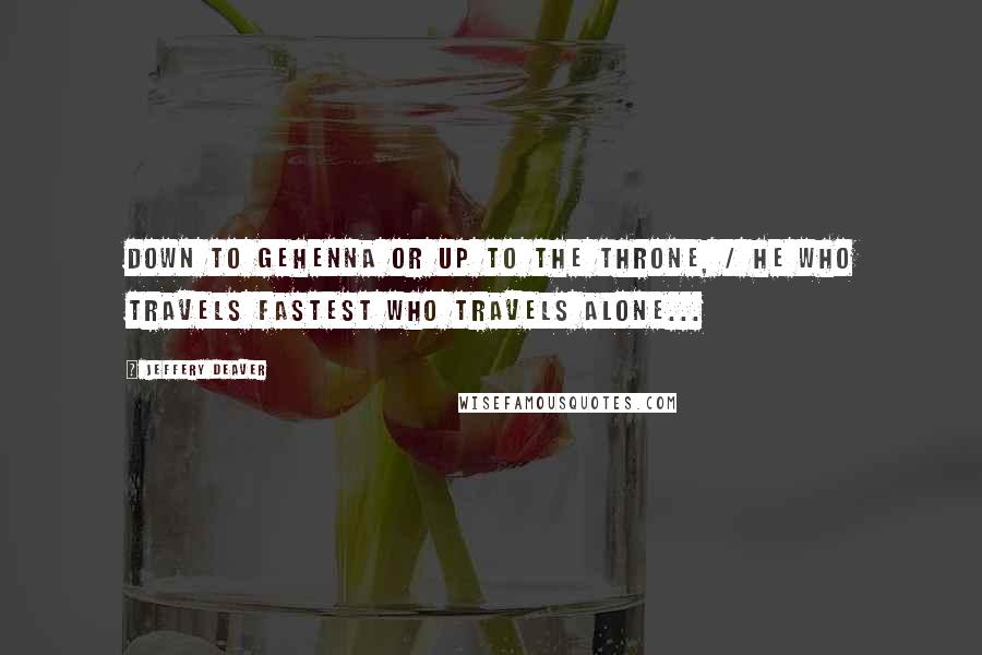Jeffery Deaver Quotes: Down to Gehenna or up to the throne, / He who travels fastest who travels alone...