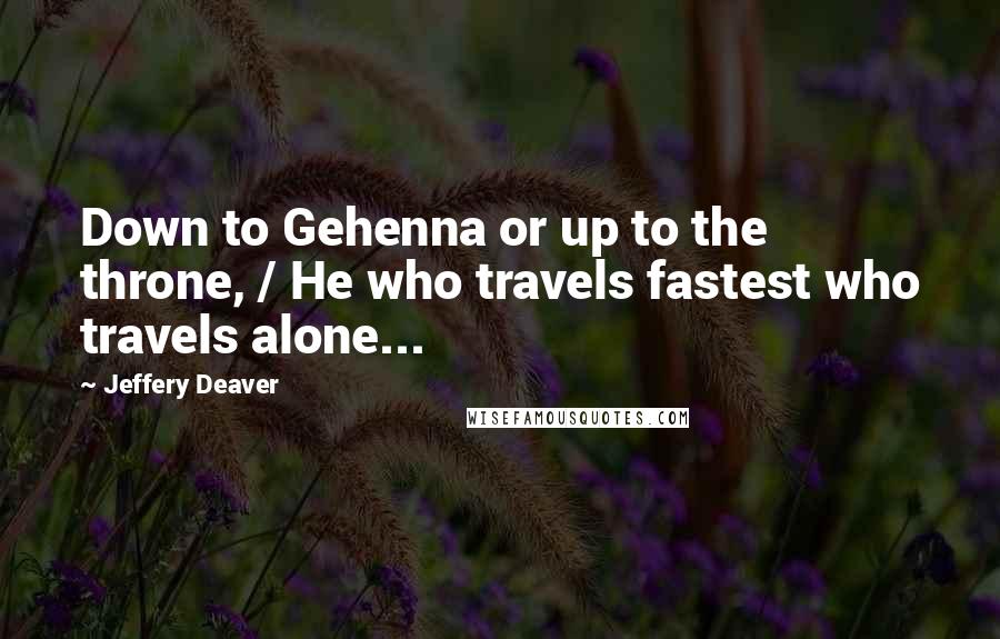 Jeffery Deaver Quotes: Down to Gehenna or up to the throne, / He who travels fastest who travels alone...