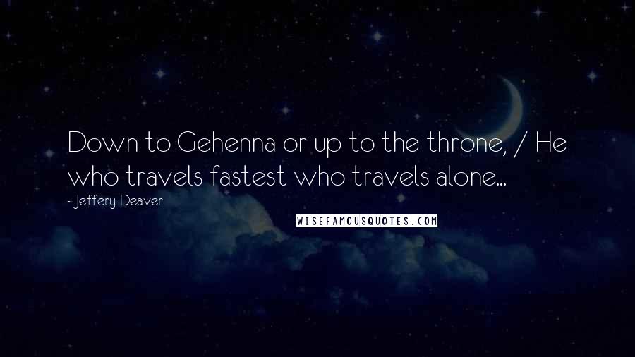 Jeffery Deaver Quotes: Down to Gehenna or up to the throne, / He who travels fastest who travels alone...