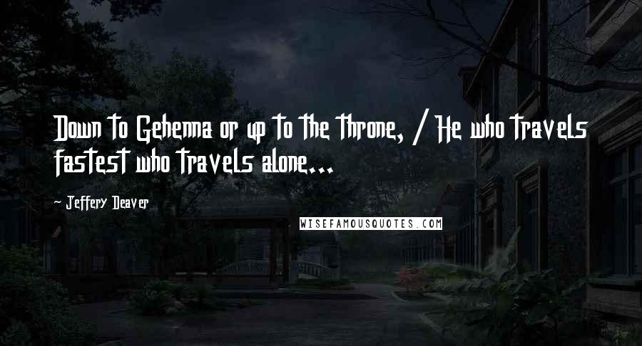 Jeffery Deaver Quotes: Down to Gehenna or up to the throne, / He who travels fastest who travels alone...