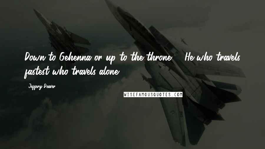Jeffery Deaver Quotes: Down to Gehenna or up to the throne, / He who travels fastest who travels alone...
