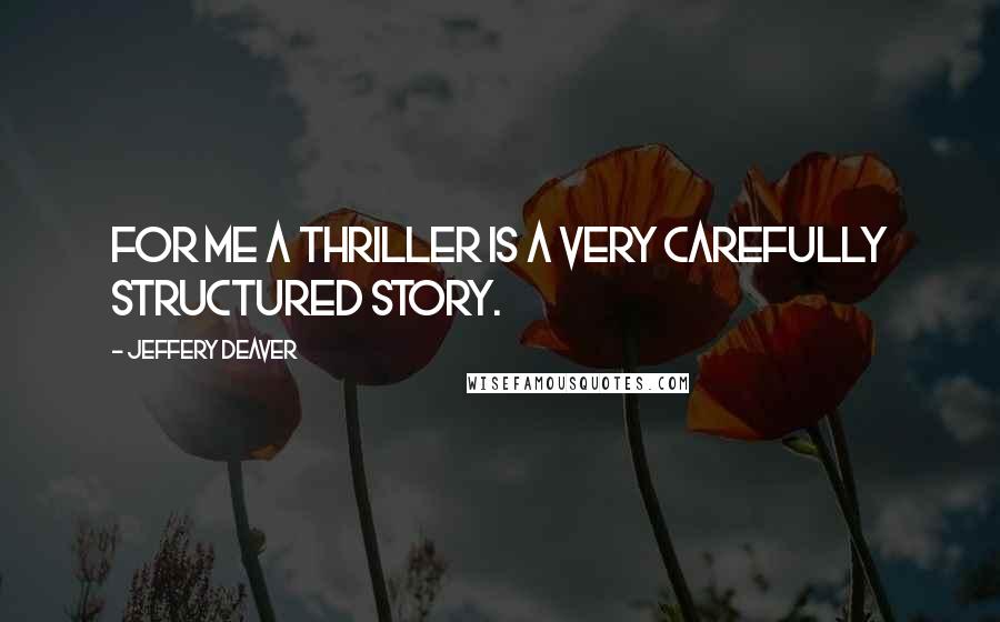 Jeffery Deaver Quotes: For me a thriller is a very carefully structured story.
