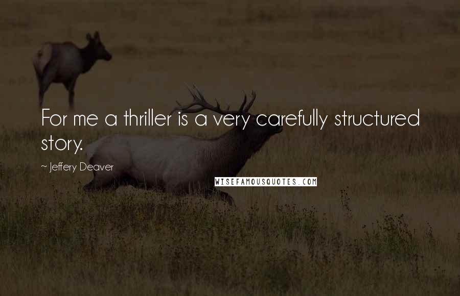 Jeffery Deaver Quotes: For me a thriller is a very carefully structured story.
