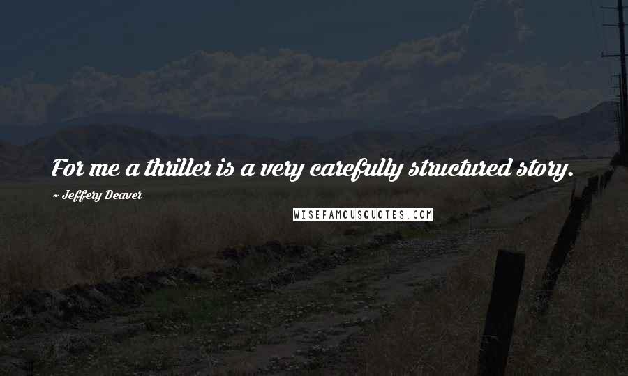 Jeffery Deaver Quotes: For me a thriller is a very carefully structured story.