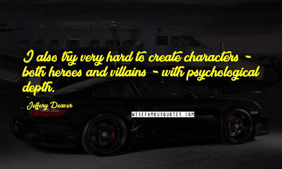 Jeffery Deaver Quotes: I also try very hard to create characters - both heroes and villains - with psychological depth.