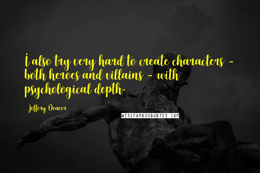 Jeffery Deaver Quotes: I also try very hard to create characters - both heroes and villains - with psychological depth.