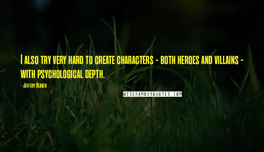 Jeffery Deaver Quotes: I also try very hard to create characters - both heroes and villains - with psychological depth.